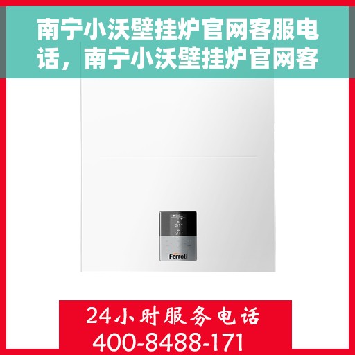 南宁小沃壁挂炉官网客服电话，南宁小沃壁挂炉官网客服热线及售后支持服务