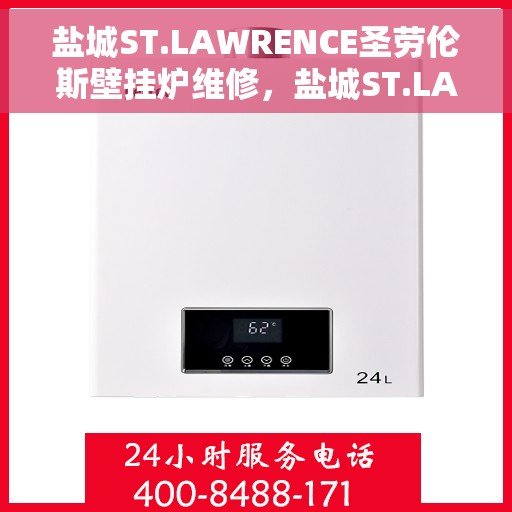 盐城ST.LAWRENCE圣劳伦斯壁挂炉维修，盐城ST.LAWRENCE圣劳伦斯壁挂炉专业维修服务