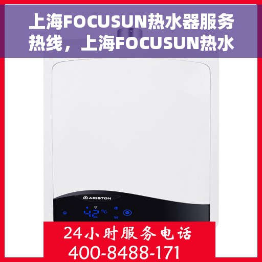 上海FOCUSUN热水器服务热线，上海FOCUSUN热水器服务热线，专业维修与售后支持一站式解决方案