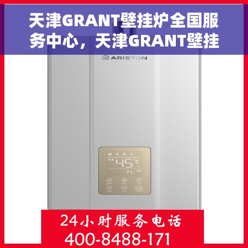 天津GRANT壁挂炉全国服务中心，天津GRANT壁挂炉全国服务中心，专业维修与优质服务并行