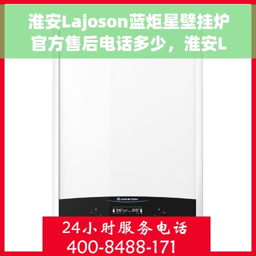 淮安Lajoson蓝炬星壁挂炉官方售后电话多少，淮安Lajoson蓝炬星壁挂炉售后电话官方查询指南