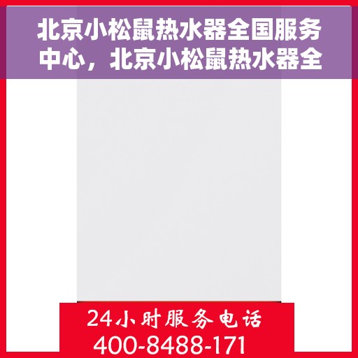 北京小松鼠热水器全国服务中心，北京小松鼠热水器全国服务热线及售后维修中心