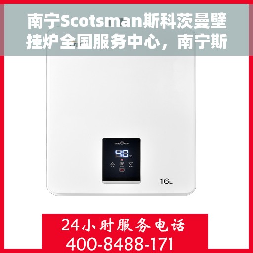 南宁Scotsman斯科茨曼壁挂炉全国服务中心，南宁斯科茨曼壁挂炉全国服务中心，专业维修与一站式服务体验