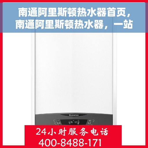 南通阿里斯顿热水器首页，南通阿里斯顿热水器，一站式温暖解决方案的首页指南