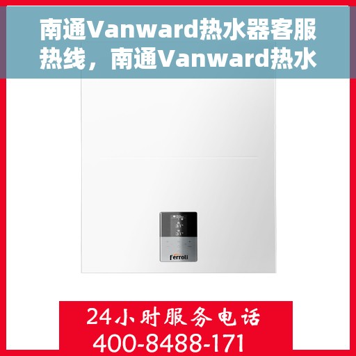 南通Vanward热水器客服热线，南通Vanward热水器客户服务热线，专业解答，贴心服务