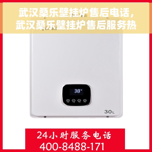 武汉桑乐壁挂炉售后电话，武汉桑乐壁挂炉售后服务热线及电话全攻略