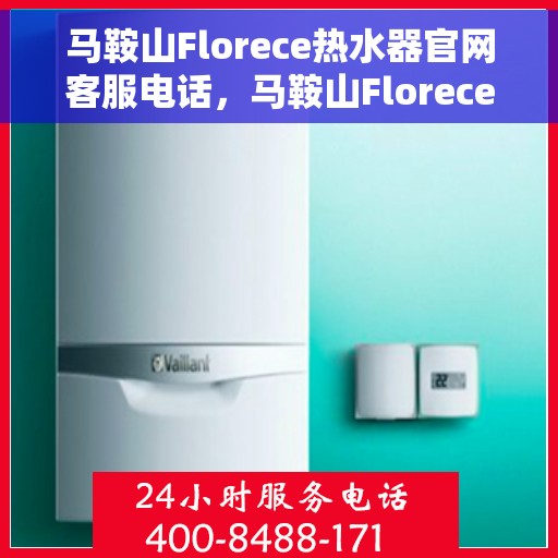 马鞍山Florece热水器官网客服电话，马鞍山Florece热水器官网服务热线咨询电话号码