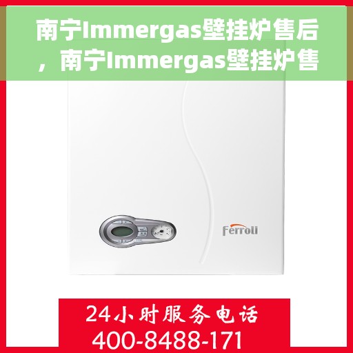 南宁Immergas壁挂炉售后，南宁Immergas壁挂炉售后服务详解
