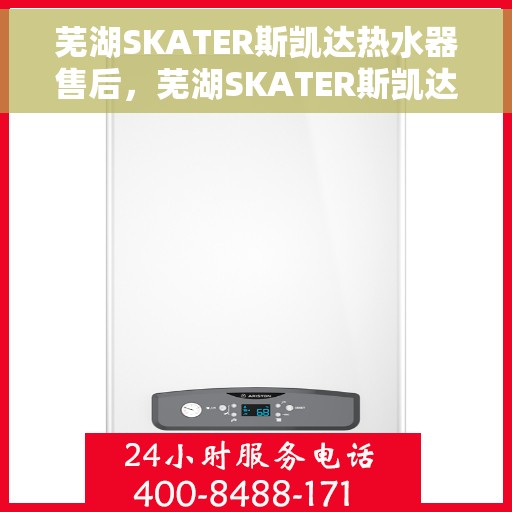 芜湖SKATER斯凯达热水器售后，芜湖SKATER斯凯达热水器售后服务解析