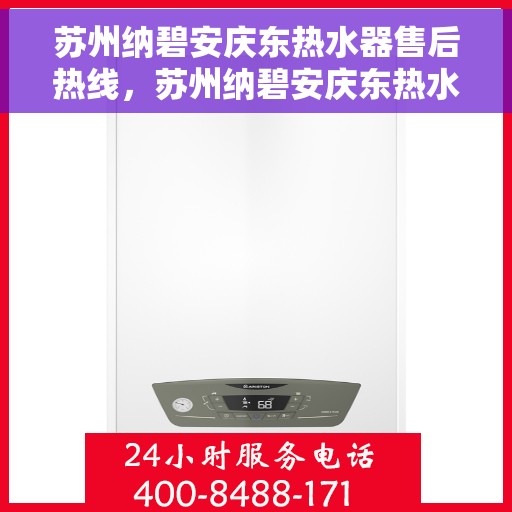 苏州纳碧安庆东热水器售后热线，苏州纳碧安庆东热水器售后服务热线，专业解决您的热水器问题