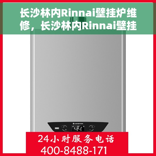 长沙林内Rinnai壁挂炉维修，长沙林内Rinnai壁挂炉维修，专业团队为您解决故障问题