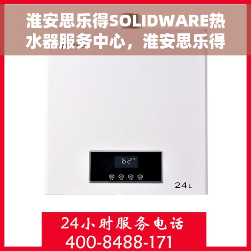 淮安思乐得SOLIDWARE热水器服务中心，淮安思乐得SOLIDWARE热水器专业服务中心