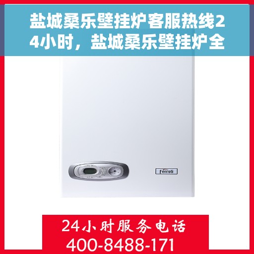 盐城桑乐壁挂炉客服热线24小时，盐城桑乐壁挂炉全天候客服热线，温暖服务不打烊