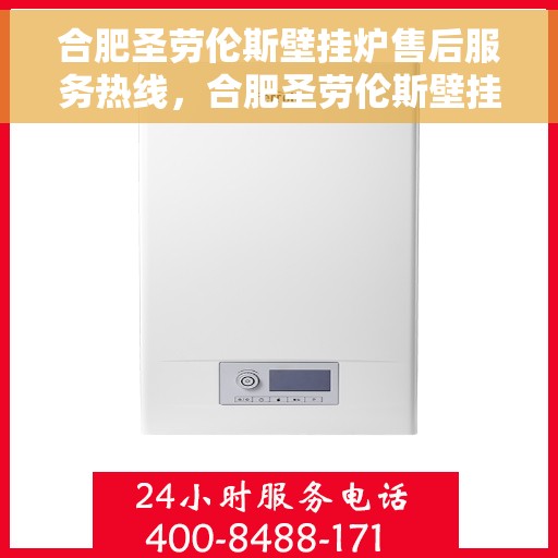 合肥圣劳伦斯壁挂炉售后服务热线，合肥圣劳伦斯壁挂炉售后服务热线，专业团队，贴心服务，全天候保障您的温暖生活。