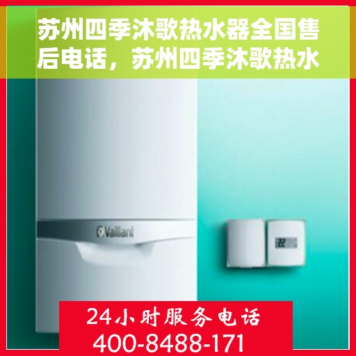 苏州四季沐歌热水器全国售后电话，苏州四季沐歌热水器售后服务热线及全国售后电话汇总