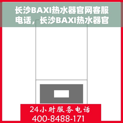 长沙BAXI热水器官网客服电话，长沙BAXI热水器官网客服热线，专业解答，贴心服务