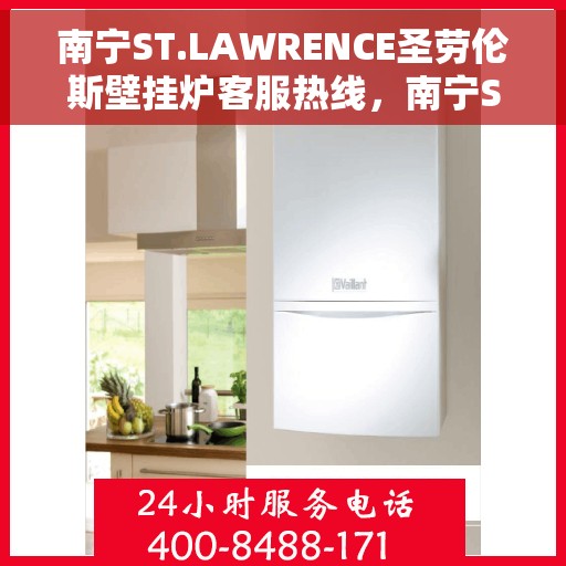 南宁ST.LAWRENCE圣劳伦斯壁挂炉客服热线，南宁ST.LAWRENCE圣劳伦斯壁挂炉客服热线，专业支持与解决方案的一站式平台