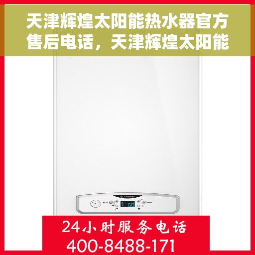 天津辉煌太阳能热水器官方售后电话，天津辉煌太阳能热水器售后官方联系电话