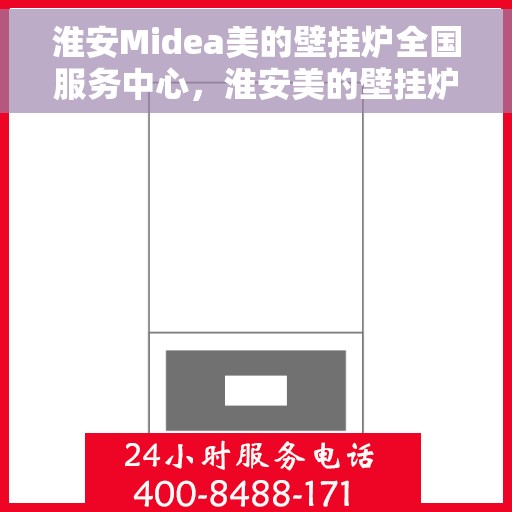 淮安Midea美的壁挂炉全国服务中心，淮安美的壁挂炉服务中心，专业维修与一站式服务体验