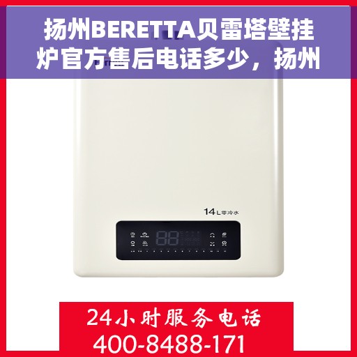 扬州BERETTA贝雷塔壁挂炉官方售后电话多少，扬州BERETTA贝雷塔壁挂炉售后电话及维修服务指南