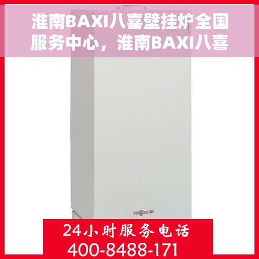 淮南BAXI八喜壁挂炉全国服务中心，淮南BAXI八喜壁挂炉全国服务中心，专业维修与贴心服务一站解决
