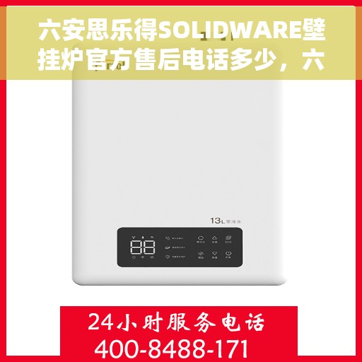 六安思乐得SOLIDWARE壁挂炉官方售后电话多少，六安思乐得SOLIDWARE壁挂炉售后电话查询指南