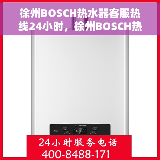 徐州BOSCH热水器客服热线24小时，徐州BOSCH热水器全天候客服热线，专业解答，温暖不间断
