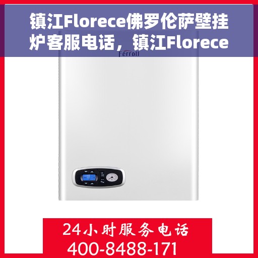 镇江Florece佛罗伦萨壁挂炉客服电话，镇江Florece佛罗伦萨壁挂炉客服热线查询