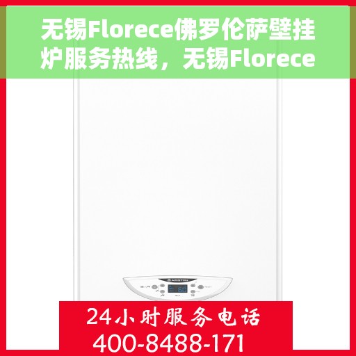 无锡Florece佛罗伦萨壁挂炉服务热线，无锡Florece佛罗伦萨壁挂炉服务热线，专业售后支持，温暖您的生活
