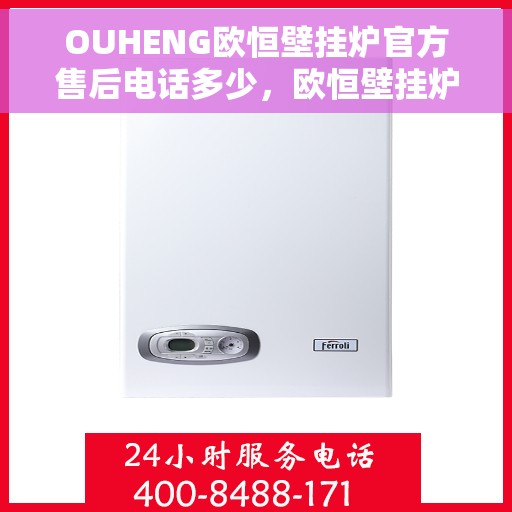 OUHENG欧恒壁挂炉官方售后电话多少，欧恒壁挂炉售后服务中心联系方式，专业售后团队为您解答电话服务热线揭秘