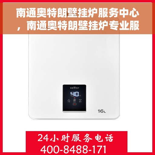 南通奥特朗壁挂炉服务中心，南通奥特朗壁挂炉专业服务中心