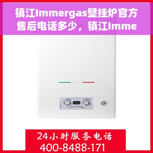 镇江Immergas壁挂炉官方售后电话多少，镇江Immergas壁挂炉售后电话查询及维修服务指南