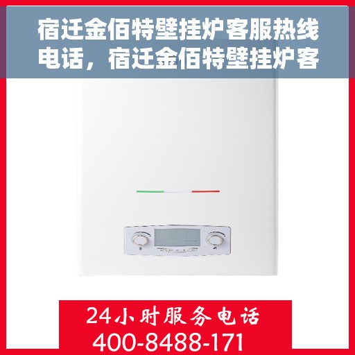 宿迁金佰特壁挂炉客服热线电话，宿迁金佰特壁挂炉客服热线电话及售后服务指南
