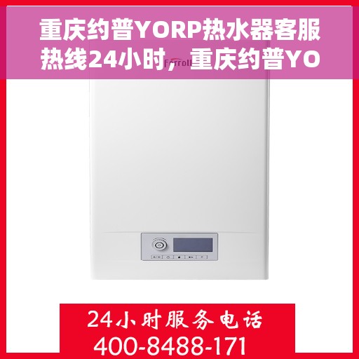 重庆约普YORP热水器客服热线24小时，重庆约普YORP热水器全天候客服热线，贴心服务随时在线