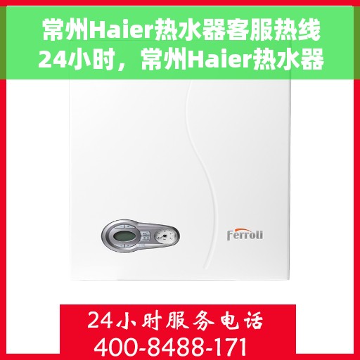常州Haier热水器客服热线24小时，常州Haier热水器全天候客服热线，温暖服务不打烊
