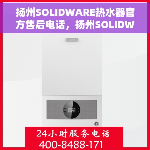 扬州SOLIDWARE热水器官方售后电话，扬州SOLIDWARE热水器售后官方联系电话