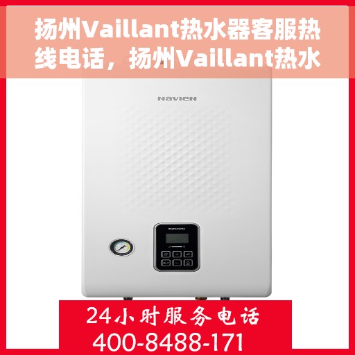 扬州Vaillant热水器客服热线电话，扬州Vaillant热水器客服热线全攻略，专业解答，贴心服务