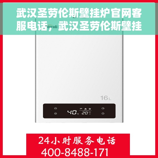 武汉圣劳伦斯壁挂炉官网客服电话，武汉圣劳伦斯壁挂炉官网客服热线及售后支持服务电话