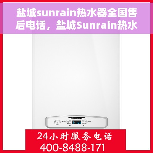 盐城sunrain热水器全国售后电话，盐城Sunrain热水器售后服务热线及电话大全