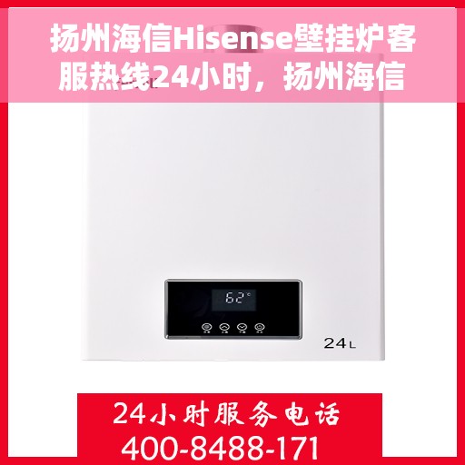 扬州海信Hisense壁挂炉客服热线24小时，扬州海信Hisense壁挂炉全天候客服热线