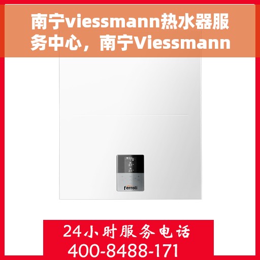 南宁viessmann热水器服务中心，南宁Viessmann热水器专业服务中心