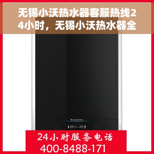 无锡小沃热水器客服热线24小时，无锡小沃热水器全天候客服热线，温暖服务不打烊