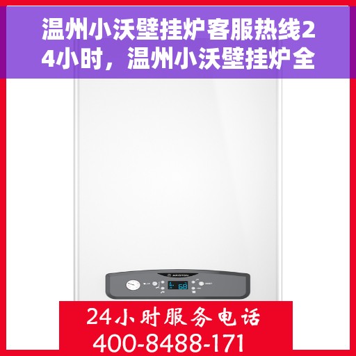 温州小沃壁挂炉客服热线24小时，温州小沃壁挂炉全天候客服热线，温暖守护您的温暖生活