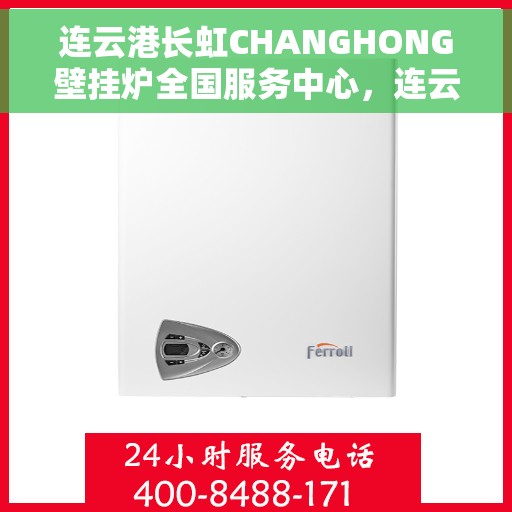 连云港长虹CHANGHONG壁挂炉全国服务中心，连云港长虹CHANGHONG壁挂炉全国服务中心，专业维修与优质服务并行