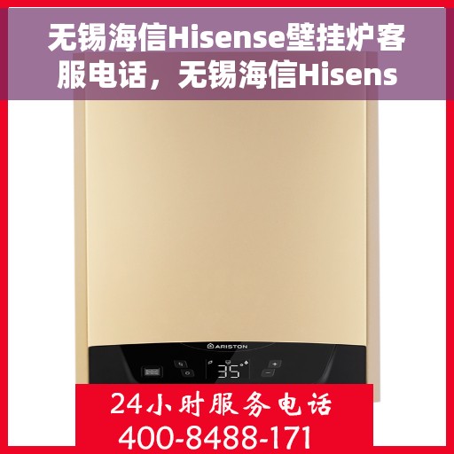 无锡海信Hisense壁挂炉客服电话，无锡海信Hisense壁挂炉售后服务热线及专业客服团队联系方式