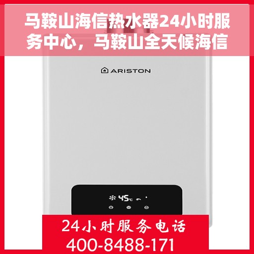 马鞍山海信热水器24小时服务中心，马鞍山全天候海信热水器服务中心，专业维修，温暖您的生活