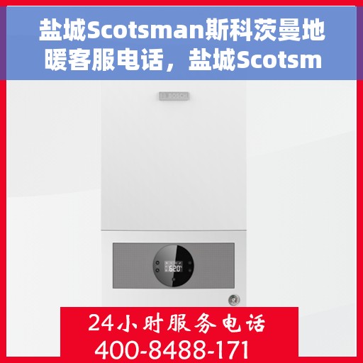 盐城Scotsman斯科茨曼地暖客服电话,盐城Scotsman斯科茨曼地暖客服热线查询 盐城Scotsman斯科茨曼地暖客服电话,盐城Scotsman斯科茨曼地暖客服热线查询