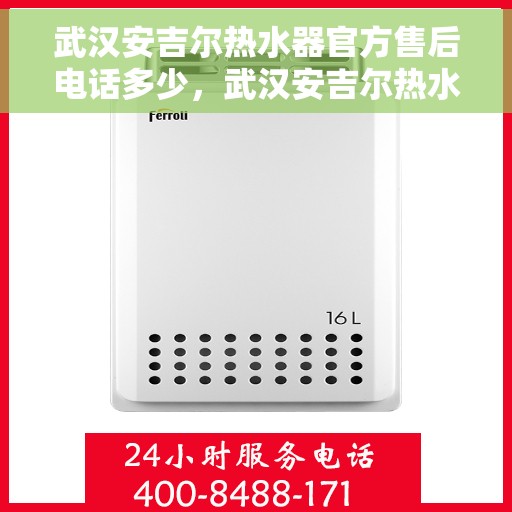 武汉安吉尔热水器官方售后电话多少，武汉安吉尔热水器售后官方电话权威发布