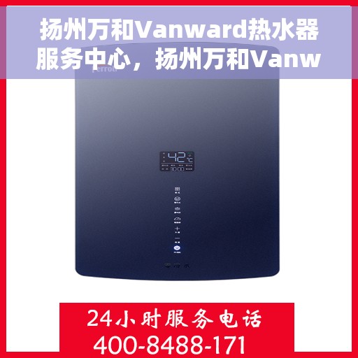 扬州万和Vanward热水器服务中心，扬州万和Vanward热水器专业服务中心