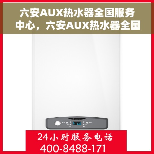 六安AUX热水器全国服务中心，六安AUX热水器全国服务中心，专业维修与贴心服务